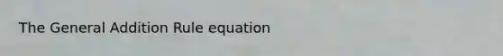 The General Addition Rule equation