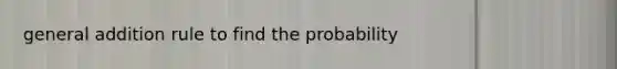 general addition rule to find the probability