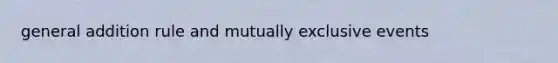 general addition rule and <a href='https://www.questionai.com/knowledge/ksIxF6M5Rk-mutually-exclusive-events' class='anchor-knowledge'>mutually exclusive events</a>