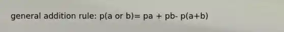 general addition rule: p(a or b)= pa + pb- p(a+b)