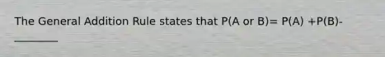 The General Addition Rule states that P(A or B)= P(A) +P(B)-________