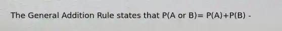 The General Addition Rule states that P(A or B)= P(A)+P(B) -