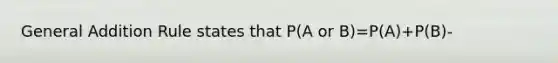 General Addition Rule states that P(A or B)=P(A)+P(B)-