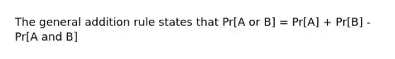 The general addition rule states that Pr[A or B] = Pr[A] + Pr[B] - Pr[A and B]