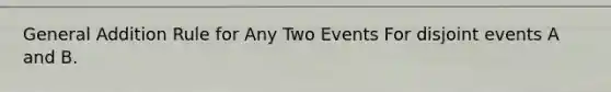 General Addition Rule for Any Two Events For disjoint events A and B.