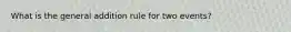 What is the general addition rule for two events?