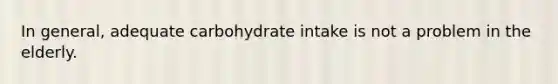 In general, adequate carbohydrate intake is not a problem in the elderly.