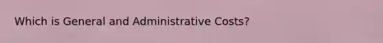 Which is General and Administrative Costs?