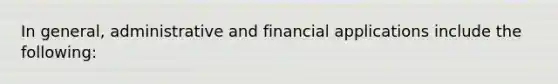 In general, administrative and financial applications include the following: