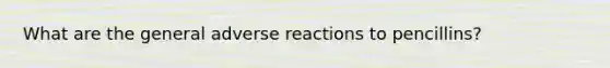 What are the general adverse reactions to pencillins?