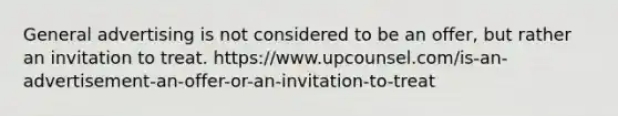 General advertising is not considered to be an offer, but rather an invitation to treat. https://www.upcounsel.com/is-an-advertisement-an-offer-or-an-invitation-to-treat