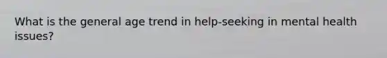 What is the general age trend in help-seeking in mental health issues?