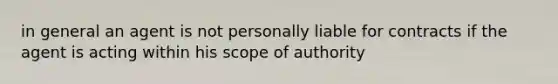 in general an agent is not personally liable for contracts if the agent is acting within his scope of authority