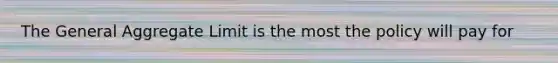 The General Aggregate Limit is the most the policy will pay for