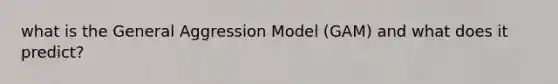 what is the General Aggression Model (GAM) and what does it predict?