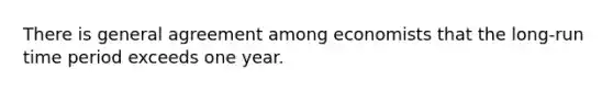 There is general agreement among economists that the long-run time period exceeds one year.