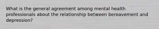 What is the general agreement among mental health professionals about the relationship between bereavement and depression?