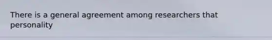 There is a general agreement among researchers that personality