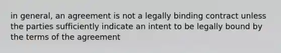 in general, an agreement is not a legally binding contract unless the parties sufficiently indicate an intent to be legally bound by the terms of the agreement