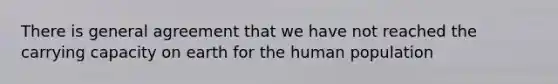 There is general agreement that we have not reached the carrying capacity on earth for the human population