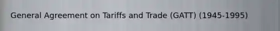 General Agreement on Tariffs and Trade (GATT) (1945-1995)