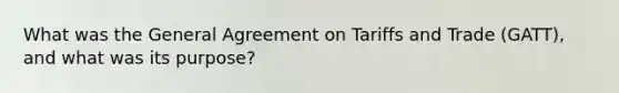 What was the General Agreement on Tariffs and Trade (GATT), and what was its purpose?