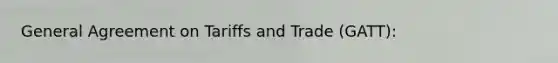 General Agreement on Tariffs and Trade (GATT):