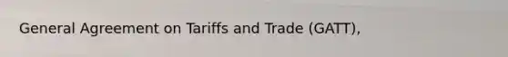 General Agreement on Tariffs and Trade (GATT),