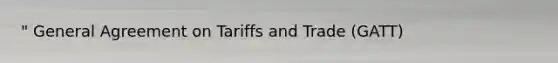 " General Agreement on Tariffs and Trade (GATT)