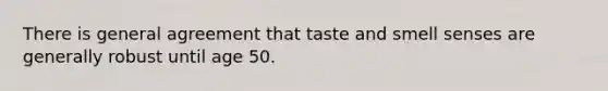 There is general agreement that taste and smell senses are generally robust until age 50.