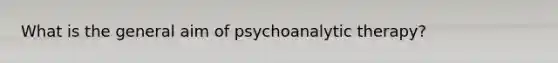 What is the general aim of psychoanalytic therapy?