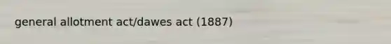 general allotment act/dawes act (1887)