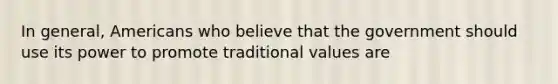 In general, Americans who believe that the government should use its power to promote traditional values are