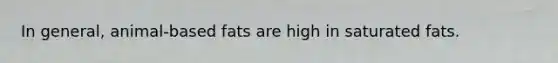 In general, animal-based fats are high in saturated fats.