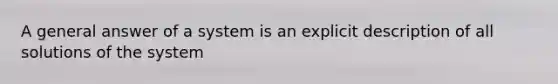 A general answer of a system is an explicit description of all solutions of the system