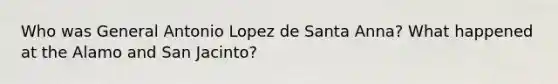 Who was General Antonio Lopez de Santa Anna? What happened at the Alamo and San Jacinto?