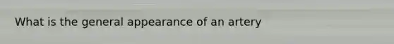 What is the general appearance of an artery