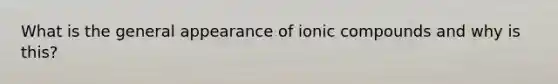 What is the general appearance of ionic compounds and why is this?