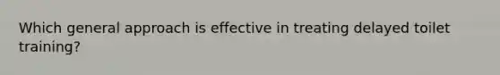 Which general approach is effective in treating delayed toilet training?