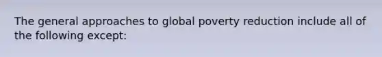 The general approaches to global poverty reduction include all of the following except: