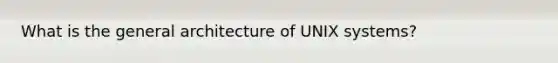 What is the general architecture of UNIX systems?