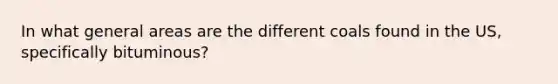 In what general areas are the different coals found in the US, specifically bituminous?