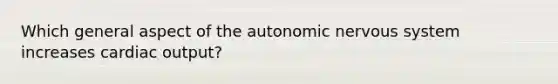 Which general aspect of the autonomic nervous system increases cardiac output?