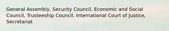 General Assembly, Security Council, Economic and Social Council, Trusteeship Council, International Court of Justice, Secretariat