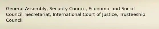 General Assembly, Security Council, Economic and Social Council, Secretariat, International Court of Justice, Trusteeship Council