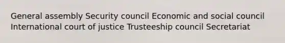 General assembly Security council Economic and social council International court of justice Trusteeship council Secretariat