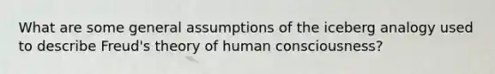 What are some general assumptions of the iceberg analogy used to describe Freud's theory of human consciousness?