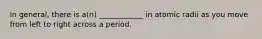 In general, there is a(n) ____________ in atomic radii as you move from left to right across a period.