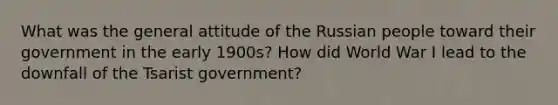 What was the general attitude of the Russian people toward their government in the early 1900s? How did World War I lead to the downfall of the Tsarist government?