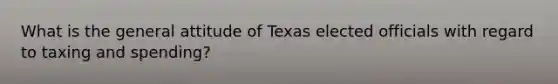 What is the general attitude of Texas elected officials with regard to taxing and spending?